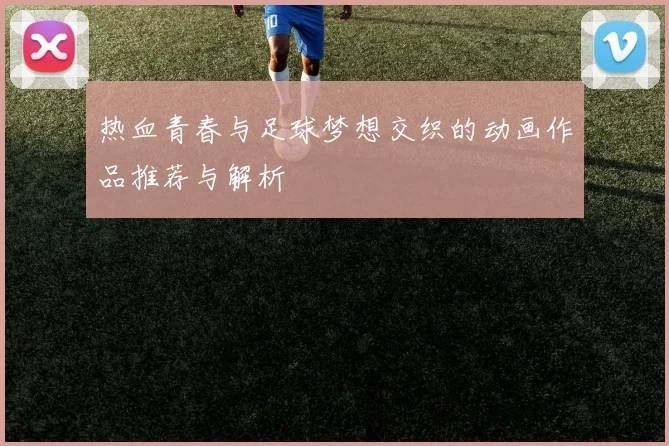 热血青春与足球梦想交织的动画作品推荐与解析