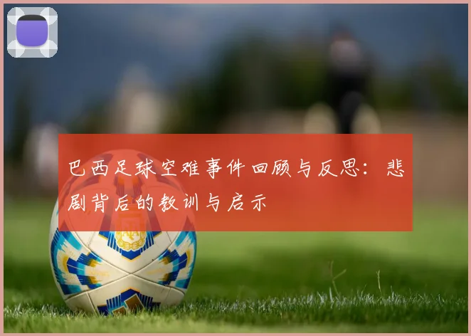 巴西足球空难事件回顾与反思：悲剧背后的教训与启示