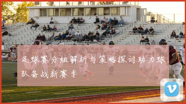 足球赛分组解析与策略探讨助力球队备战新赛季