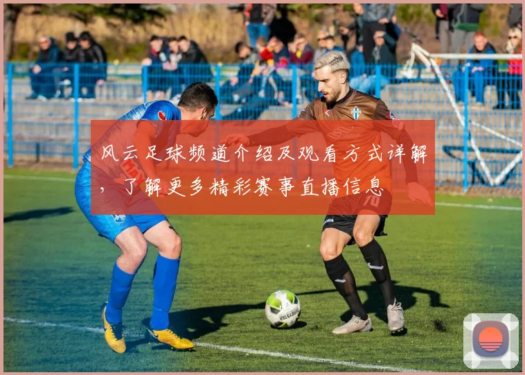 风云足球频道介绍及观看方式详解，了解更多精彩赛事直播信息